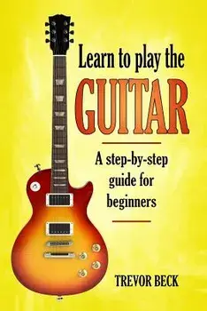 Learn to Play the Guitar: A Step-By-Step Guide for Beginners, Paperback/Trevor Beck