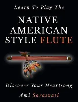 Learn To Play The Native American Style Flute: Discover Your Heartsong, Paperback/Ami Sarasvati