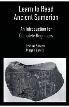 Learn to Read Ancient Sumerian: An Introduction for Complete Beginners - Joshua Bowen