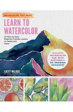 Learn to Watercolor: 20 Step-By-Step Beginner-Friendly Lessons on Watercolor Paper - Lacey Walker