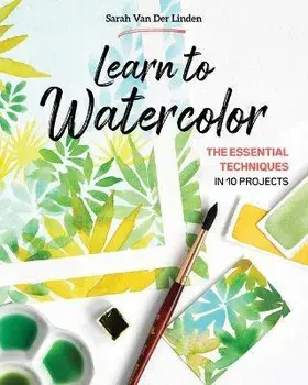 Learn to Watercolor. The Essential Techniques in 10 Projects, Paperback/Sarah Van Der Linden