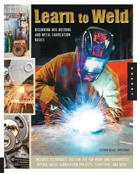 Learn to Weld: Beginning MIG Welding and Metal Fabrication Basics, Paperback/Stephen Blake Christena