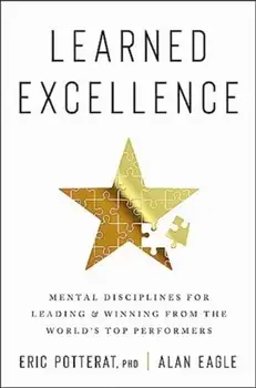 Learned Excellence. Mental Disciplines for Leading and Winning from the World's Top Performers, Hardback/Alan Eagle