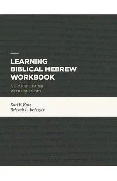Learning Biblical Hebrew Workbook: A Graded Reader with Exercises - Karl V. Kutz