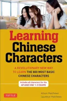 Learning Chinese Characters, Volume 1: HSK level A: A Revolutionary New Way to Learn and Remember the 800 Most Basic Chinese Characters, Paperback/Alison Matthews