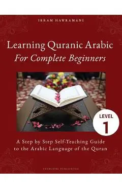 Learning Quranic Arabic for Complete Beginners: A Step by Step Self-Teaching Guide to the Arabic Language of the Quran - Ikram Hawramani
