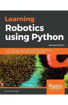 Learning Robotics using Python - Second Edition: Design, simulate, program, and prototype an autonomous mobile robot using ROS, OpenCV, PCL, and Pytho - Lentin Joseph