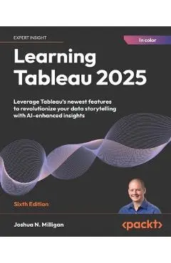 Learning Tableau 2025 - Sixth Edition: Leverage Tableau's newest features to revolutionize your data storytelling with AI-enhanced insights - Joshua N. Milligan