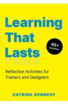 Learning That Lasts: Reflection Activities for Trainers and Designers - Katrina Kennedy