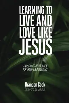 Learning to Live and Love Like Jesus: A Discipleship Journey for Groups and Individuals, Paperback/Brandon Cook