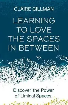 Learning to Love the Spaces in Between. Discover the Power of Liminal Spaces, Paperback/Claire Gillman