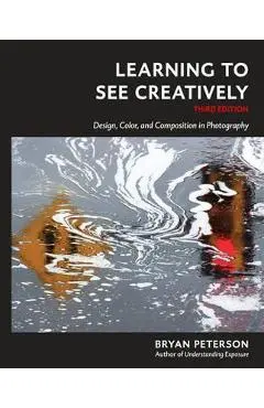Learning to See Creatively, Third Edition: Design, Color, and Composition in Photography - Bryan Peterson