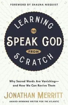 Learning to Speak God from Scratch: Why Sacred Words Are Vanishing--And How We Can Revive Them - Jonathan Merritt