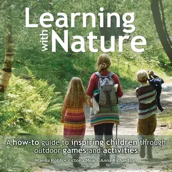 Learning with Nature. A How-to Guide to Inspiring Children Through Outdoor Games and Activities, Hardback/Anna Richardson