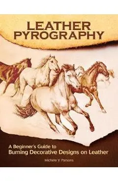 Leather Pyrography: A Beginner's Guide to Burning Decorative Designs on Leather - Michele Y. Parsons