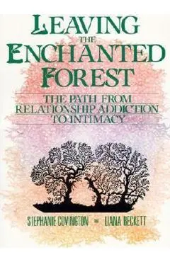 Leaving the Enchanted Forest: The Path from Relationship Addiction to Intimacy - Stephanie S. Covington