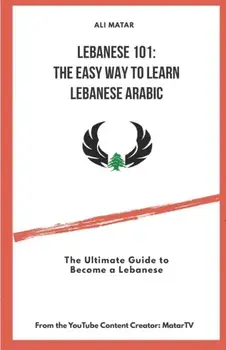 Lebanese 101: The Easy Way to Learn Lebanese Arabic: The Ultimate Guide to Become a Lebanese, Paperback/Ali Matar