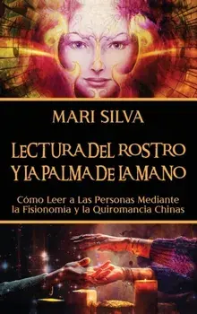 Lectura del rostro y la palma de la mano: Cómo leer a las personas mediante la fisionomía y la quiromancia chinas/Mari Silva