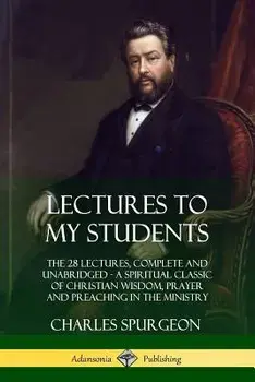 Lectures to My Students: The 28 Lectures, Complete and Unabridged, a Spiritual Classic of Christian Wisdom, Prayer and Preaching in the Ministr, Paperback/Charles Spurgeon