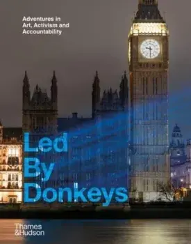Led By Donkeys. Adventures in Art, Activism and Accountability, Hardback/Led by Donkeys