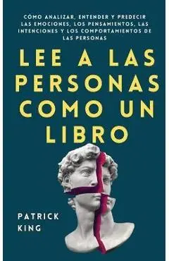 Lee a las personas como un libro: Cómo analizar, entender y predecir las emociones, los pensamientos, las intenciones y los comportamientos de las per - Patrick King