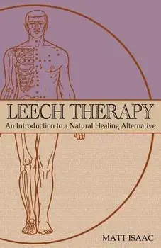 Leech Therapy: An Introduction to a Natural Healing Alternative, Paperback/Matt Isaac