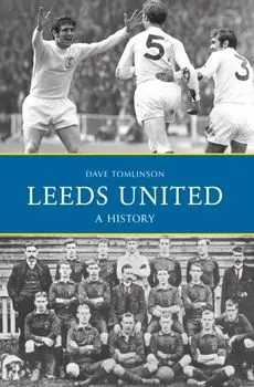 Leeds United: A History, Paperback/Dave Tomlinson
