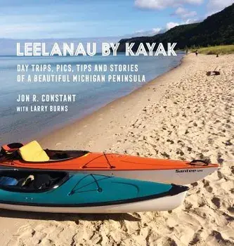 Leelanau by Kayak: Day Trips, Pics, Tips and Stories of a Beautiful Michigan Peninsula, Hardcover/Jon R. Constant