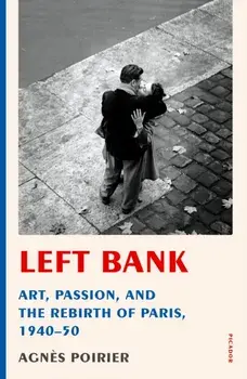 Left Bank: Art, Passion, and the Rebirth of Paris, 1940-50, Paperback/Agnes Poirier