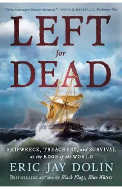 Left for Dead: Shipwreck, Treachery, and Survival at the Edge of the World - Eric Jay Dolin