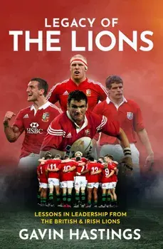 Legacy of the Lions. Lessons in Leadership from the British & Irish Lions, Hardback/Gavin Hastings
