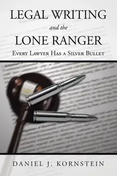 Legal Writing and the Lone Ranger: Every Lawyer Has a Silver Bullet, Paperback/Daniel J. Kornstein