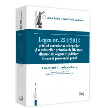 Legea Nr. 254/2013 privind executarea pedepselor si a masurilor privative de libertate dispuse de organele judiciare in cursul procesului penal. Comentarii si jurisprudenta/Alina Barbu, Radu Florin Geamanu