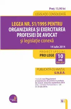 Legea Nr. 51/1995 pentru organizarea si exercitarea profesiei de avocat si legislatie conexa. Legislatie consolidata. 14 iulie 2014/***