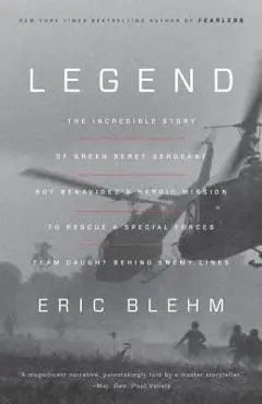 Legend: The Incredible Story of Green Beret Sergeant Roy Benavidez's Heroic Mission to Rescue a Special Forces Team Caught Beh - Eric Blehm