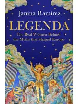 Legenda. The Real Women Behind the Myths That Shaped Europe, Hardback/Janina Ramirez