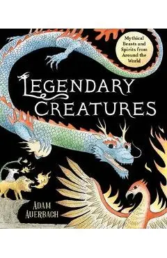 Legendary Creatures: Mythical Beasts and Spirits from Around the World - Adam Auerbach