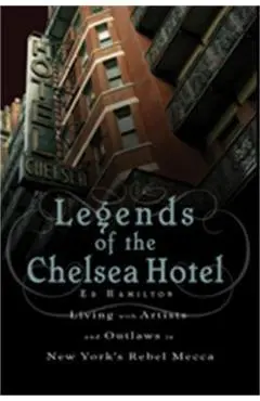 Legends of the Chelsea Hotel: Living with Artists and Outlaws in New York's Rebel Mecca - Ed Hamilton