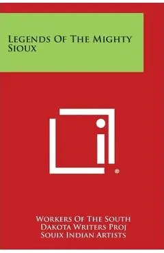 Legends of the Mighty Sioux - Workers Of The South Dakota Writers Proj