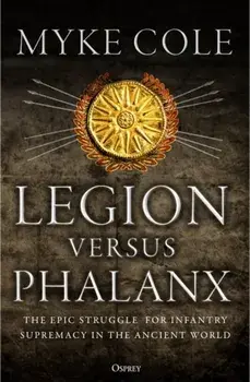 Legion Versus Phalanx: The Epic Struggle for Infantry Supremacy in the Ancient World, Paperback/Myke Cole