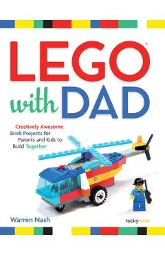 Lego(r) with Dad: Creatively Awesome Brick Projects for Parents and Kids to Build Together - Warren Nash