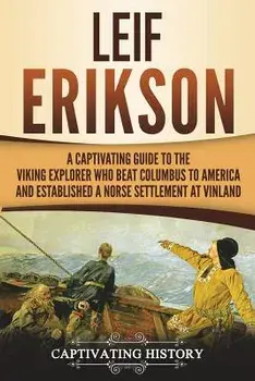 Leif Erikson: A Captivating Guide to the Viking Explorer Who Beat Columbus to America and Established a Norse Settlement at Vinland, Paperback/Captivating History
