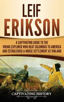Leif Erikson: A Captivating Guide to the Viking Explorer Who Beat Columbus to America and Established a Norse Settlement at Vinland, Hardcover/Captivating History