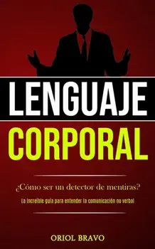 Lenguaje corporal: Cmo ser un detector de mentiras? (La increble gua para entender la comunicacin no verbal), Paperback/Oriol Bravo