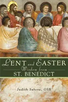 Lent and Easter Wisdom from Saint Benedict: Daily Scripture and Prayers Together with Saint Benedict's Own Words, Paperback/Judith Sutera