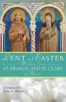 Lent and Easter Wisdom from Saint Francis and Saint Clare of Assisi: Daily Scripture and Prayers Together with Saint Francis and Saint Clare of Assisi, Paperback/John Kruse