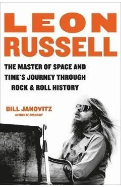Leon Russell: The Master of Space and Time's Journey Through Rock & Roll History - Bill Janovitz