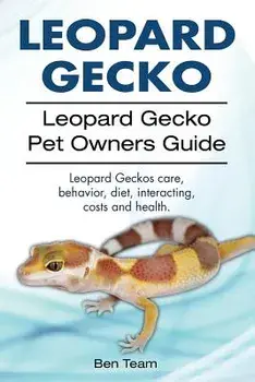 Leopard Gecko. Leopard Gecko Pet Owners Guide. Leopard Geckos Care, Behavior, Diet, Interacting, Costs and Health., Paperback/Ben Team