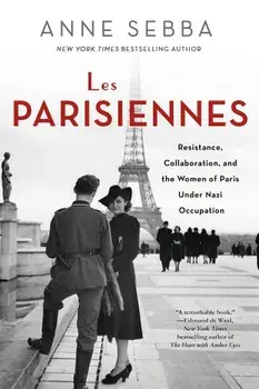 Les Parisiennes: Resistance, Collaboration, and the Women of Paris Under Nazi Occupation, Paperback/Anne Sebba