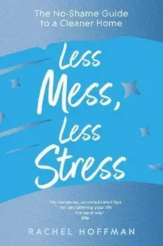 Less Mess, Less Stress. The No-Shame Guide to a Cleaner Home, Paperback/Rachel Hoffman